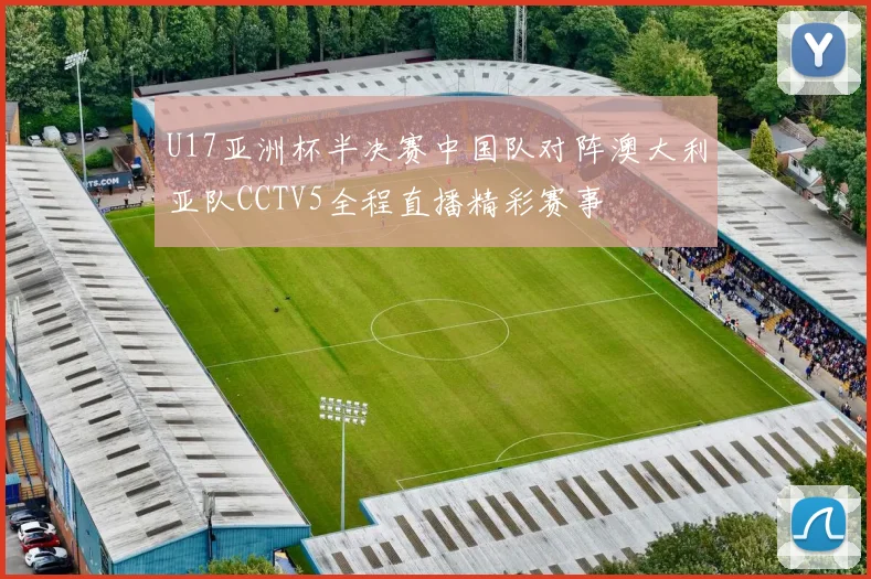 U17亚洲杯半决赛中国队对阵澳大利亚队CCTV5全程直播精彩赛事