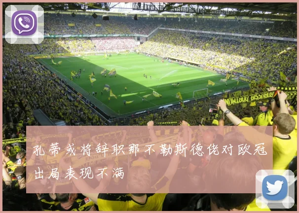 孔蒂或将辞职那不勒斯德佬对欧冠出局表现不满