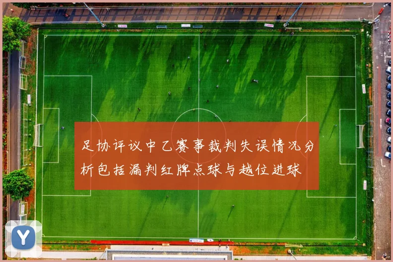 足协评议中乙赛事裁判失误情况分析包括漏判红牌点球与越位进球